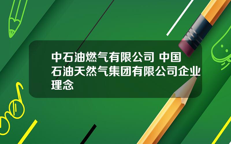 中石油燃气有限公司 中国石油天然气集团有限公司企业理念